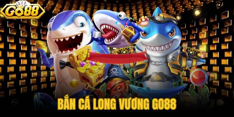 Bắn Cá Long Vương GO88