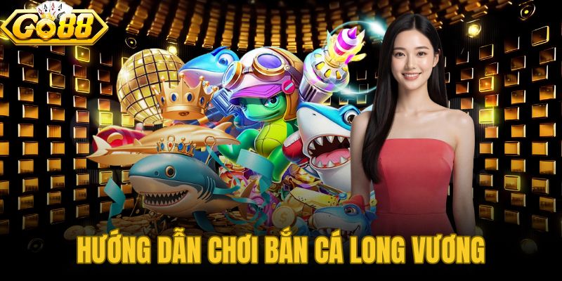 Hướng Dẫn Chơi Bắn Cá Long Vương