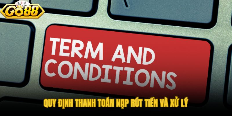 Điều khoản điều kiện về hạn mức nạp rút và quy trình xử lý tài chính