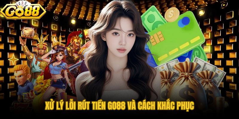 Bốn điểm nghẽn phổ biến khi rút tiền GO88 và hướng tự khắc phục