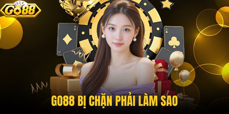Go88 Bị Chặn Phải Làm Sao Để Truy Cập Lại Nhanh?