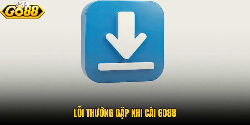 Sự cố cài đặt GO88 và hướng xử lý nhanh