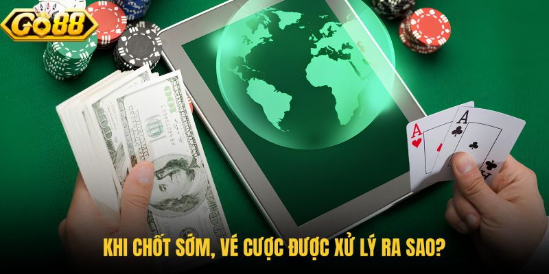 khi-chot-som-ve-cuoc-duoc-xu-ly-ra-sao khi-chot-som-ve-cuoc-duoc-xu-ly-ra-sao