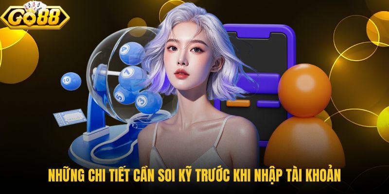 nhung-chi-tiet-can-soi-ky-truoc-khi-nhap-tai-khoan nhung-chi-tiet-can-soi-ky-truoc-khi-nhap-tai-khoan