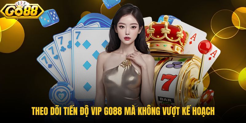 theo-doi-tien-do-vip-go88-ma-khong-vuot-ke-hoach